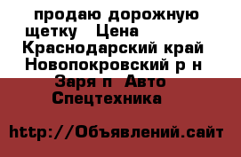 продаю дорожную щетку › Цена ­ 22 000 - Краснодарский край, Новопокровский р-н, Заря п. Авто » Спецтехника   